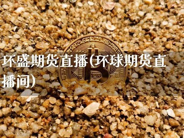 环盛期货直播(环球期货直播间)_https://www.lclxwz.com_郑商所_第1张