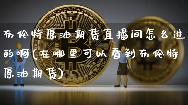 布伦特原油期货直播间怎么进的啊(在哪里可以看到布伦特原油期货)_https://www.lclxwz.com_郑商所_第1张