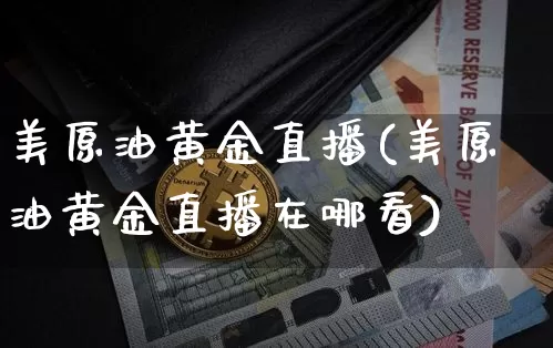 美原油黄金直播(美原油黄金直播在哪看)_https://www.lclxwz.com_大商所_第1张
