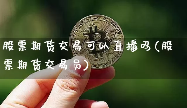 股票期货交易可以直播吗(股票期货交易员)_https://www.lclxwz.com_中金所_第1张