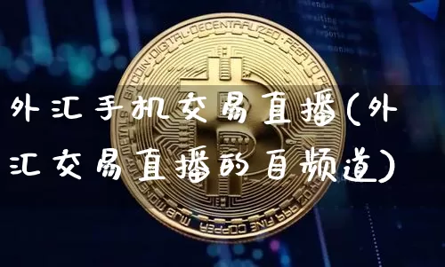 外汇手机交易直播(外汇交易直播的自频道)_https://www.lclxwz.com_上期能源_第1张