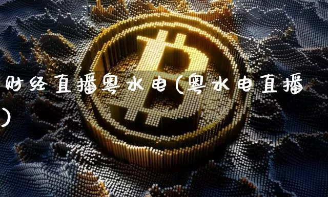 财经直播粤水电(粤水电直播)_https://www.lclxwz.com_大商所_第1张