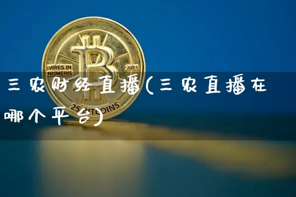 三农财经直播(三农直播在哪个平台)_https://www.lclxwz.com_上期能源_第1张