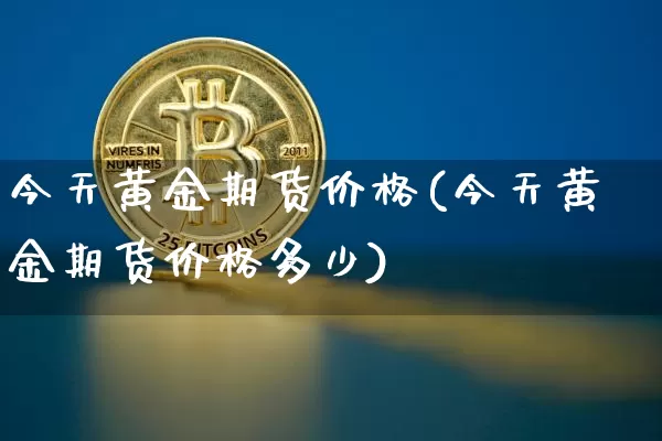 今天黄金期货价格(今天黄金期货价格多少)_https://www.lclxwz.com_郑商所_第1张