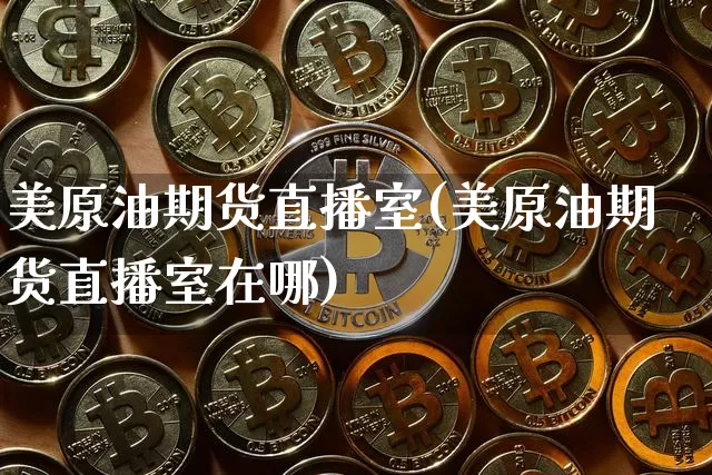 美原油期货直播室(美原油期货直播室在哪)_https://www.lclxwz.com_广期所_第1张
