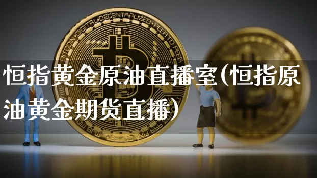 恒指黄金原油直播室(恒指原油黄金期货直播)_https://www.lclxwz.com_大商所_第1张