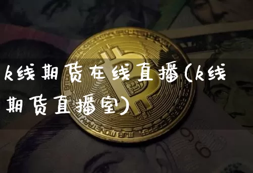 k线期货在线直播(k线期货直播室)_https://www.lclxwz.com_郑商所_第1张