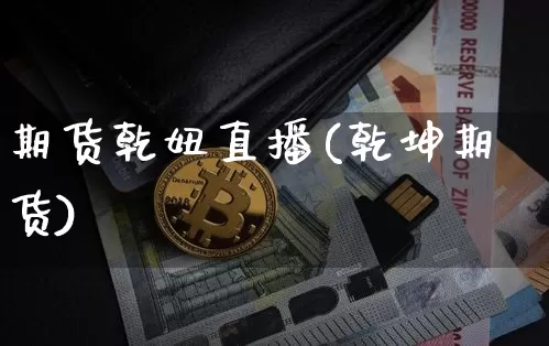 期货乾妞直播(乾坤期货)_https://www.lclxwz.com_上期能源_第1张