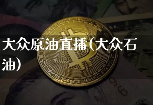 大众原油直播(大众石油)_https://www.lclxwz.com_郑商所_第1张