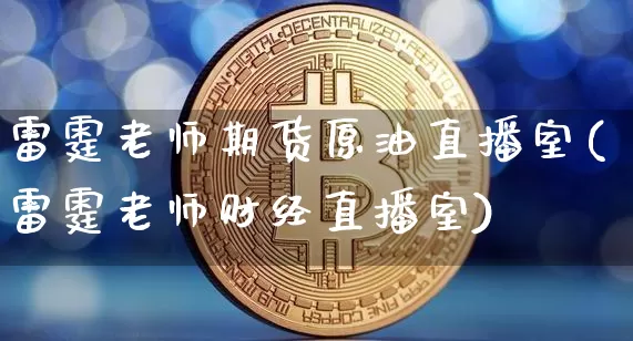 雷霆老师期货原油直播室(雷霆老师财经直播室)_https://www.lclxwz.com_大商所_第1张