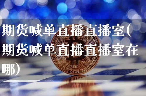 期货喊单直播直播室(期货喊单直播直播室在哪)_https://www.lclxwz.com_中金所_第1张