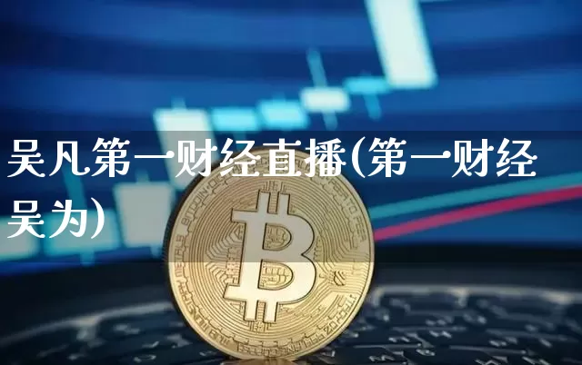 吴凡第一财经直播(第一财经吴为)_https://www.lclxwz.com_上期能源_第1张
