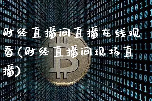 财经直播间直播在线观看(财经直播间现场直播)_https://www.lclxwz.com_大商所_第1张