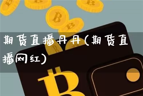 期货直播丹丹(期货直播网红)_https://www.lclxwz.com_郑商所_第1张