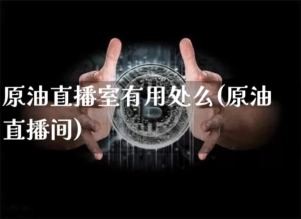 原油直播室有用处么(原油直播间)_https://www.lclxwz.com_郑商所_第1张