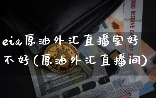 eia原油外汇直播室好不好(原油外汇直播间)_https://www.lclxwz.com_郑商所_第1张