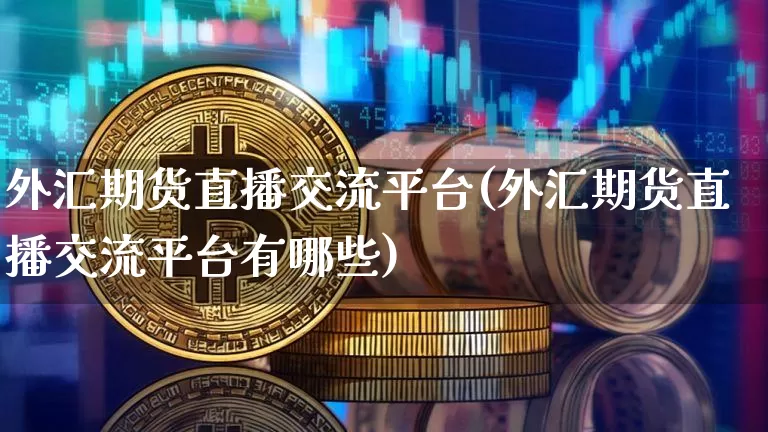 外汇期货直播交流平台(外汇期货直播交流平台有哪些)_https://www.lclxwz.com_郑商所_第1张