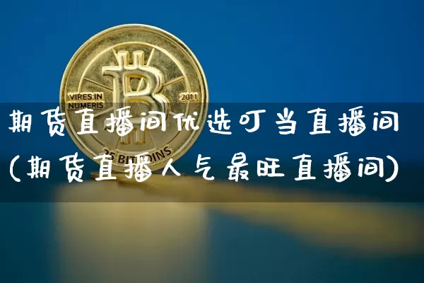 期货直播间优选叮当直播间(期货直播人气最旺直播间)_https://www.lclxwz.com_郑商所_第1张