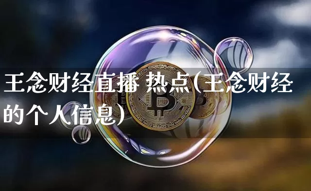 王念财经直播 热点(王念财经的个人信息)_https://www.lclxwz.com_上期能源_第1张