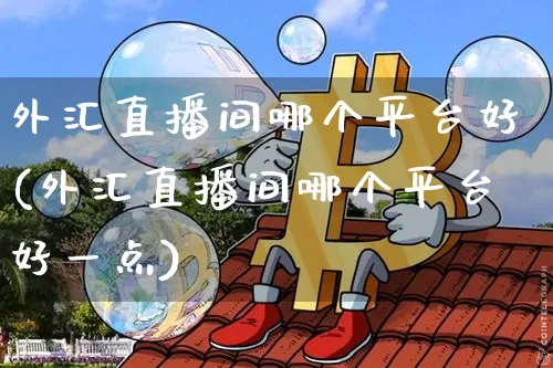 外汇直播间哪个平台好(外汇直播间哪个平台好一点)_https://www.lclxwz.com_郑商所_第1张