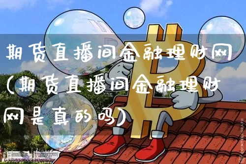 期货直播间金融理财网(期货直播间金融理财网是真的吗)_https://www.lclxwz.com_郑商所_第1张