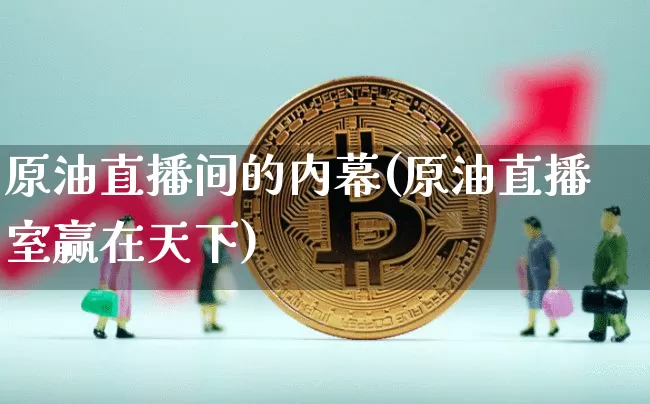 原油直播间的内幕(原油直播室赢在天下)_https://www.lclxwz.com_郑商所_第1张
