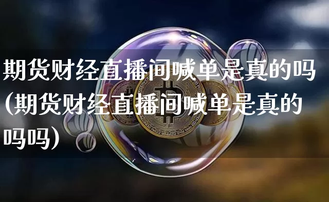 期货财经直播间喊单是真的吗(期货财经直播间喊单是真的吗吗)_https://www.lclxwz.com_大商所_第1张