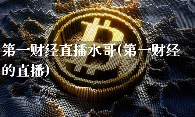 第一财经直播水哥(第一财经的直播)_https://www.lclxwz.com_大商所_第1张