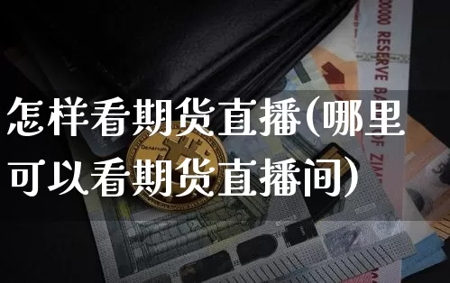 怎样看期货直播(哪里可以看期货直播间)_https://www.lclxwz.com_大商所_第1张