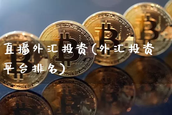 直播外汇投资(外汇投资平台排名)_https://www.lclxwz.com_郑商所_第1张