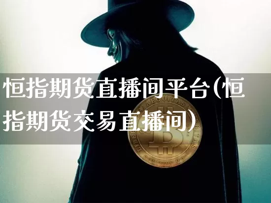 恒指期货直播间平台(恒指期货交易直播间)_https://www.lclxwz.com_上期所_第1张