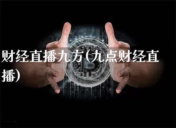 财经直播九方(九点财经直播)_https://www.lclxwz.com_大商所_第1张