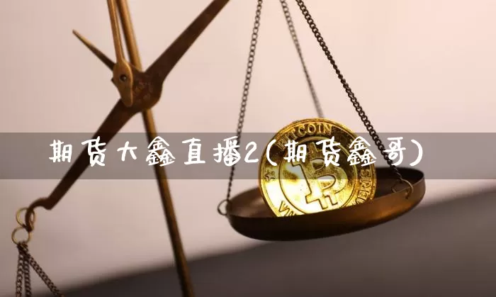 期货大鑫直播2(期货鑫哥)_https://www.lclxwz.com_中金所_第1张