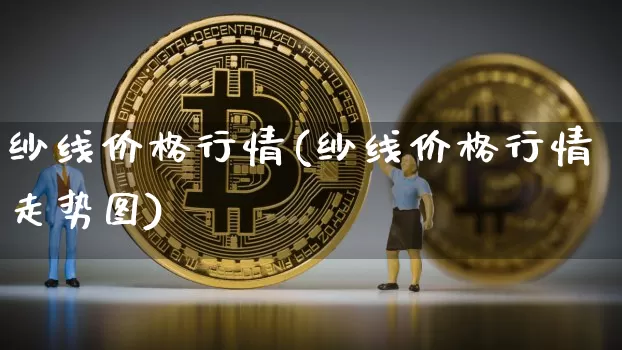 纱线价格行情(纱线价格行情走势图)_https://www.lclxwz.com_上期所_第1张