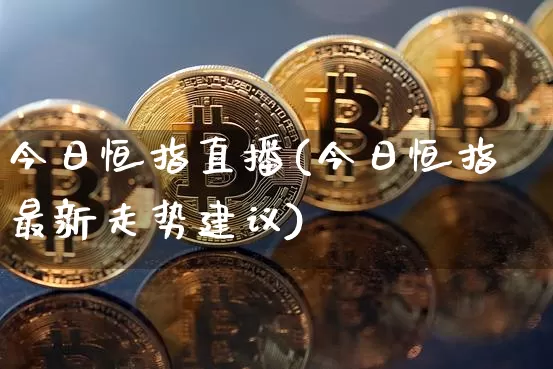 今日恒指直播(今日恒指最新走势建议)_https://www.lclxwz.com_郑商所_第1张