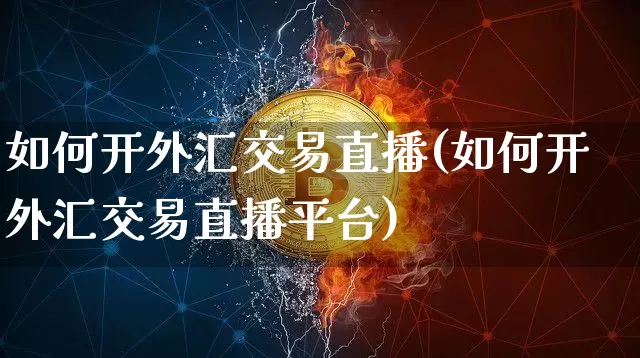 如何开外汇交易直播(如何开外汇交易直播平台)_https://www.lclxwz.com_郑商所_第1张