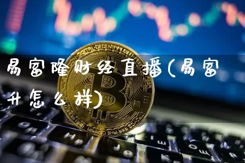易富隆财经直播(易富升怎么样)_https://www.lclxwz.com_广期所_第1张