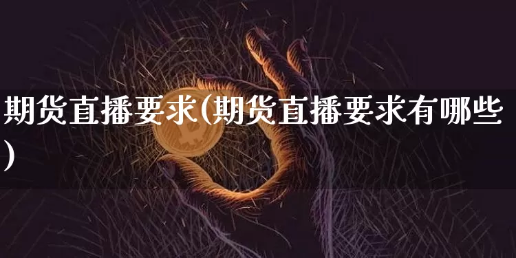 期货直播要求(期货直播要求有哪些)_https://www.lclxwz.com_广期所_第1张