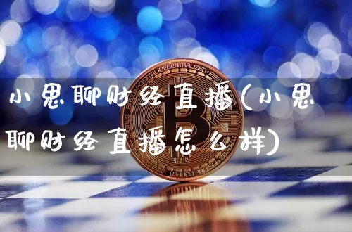 小思聊财经直播(小思聊财经直播怎么样)_https://www.lclxwz.com_大商所_第1张