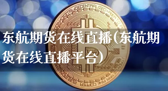 东航期货在线直播(东航期货在线直播平台)_https://www.lclxwz.com_中金所_第1张