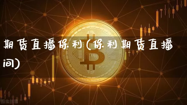 期货直播保利(保利期货直播间)_https://www.lclxwz.com_大商所_第1张