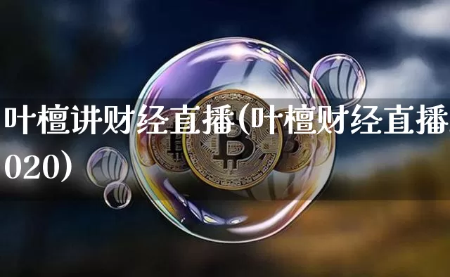 叶檀讲财经直播(叶檀财经直播2020)_https://www.lclxwz.com_上期所_第1张