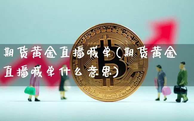 期货黄金直播喊单(期货黄金直播喊单什么意思)_https://www.lclxwz.com_中金所_第1张