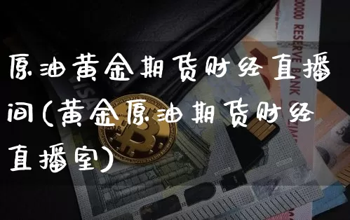 原油黄金期货财经直播间(黄金原油期货财经直播室)_https://www.lclxwz.com_郑商所_第1张