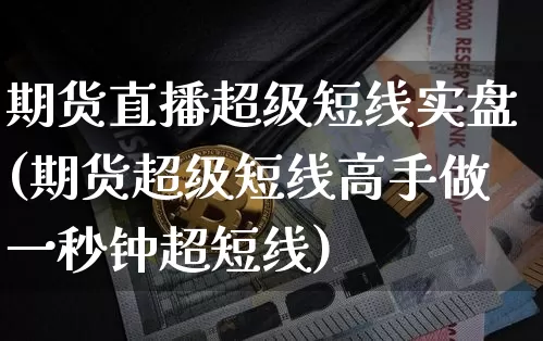 期货直播超级短线实盘(期货超级短线高手做一秒钟超短线)_https://www.lclxwz.com_郑商所_第1张