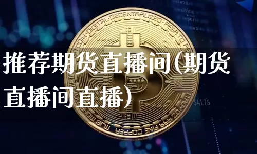 推荐期货直播间(期货直播间直播)_https://www.lclxwz.com_郑商所_第1张