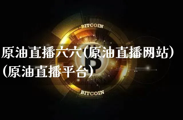 原油直播六六(原油直播网站)(原油直播平台)_https://www.lclxwz.com_上期能源_第1张