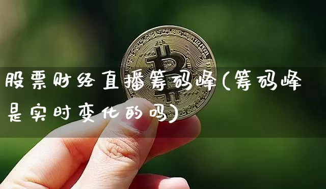 股票财经直播筹码峰(筹码峰是实时变化的吗)_https://www.lclxwz.com_大商所_第1张