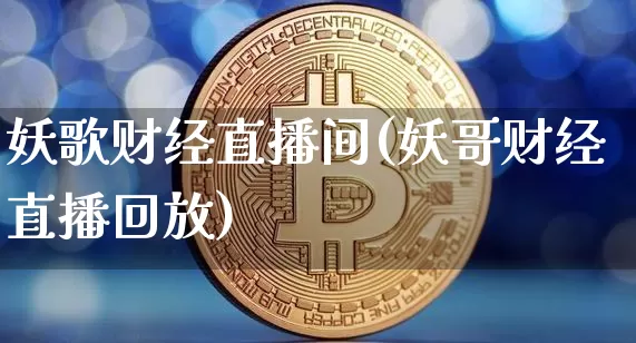 妖歌财经直播间(妖哥财经直播回放)_https://www.lclxwz.com_大商所_第1张