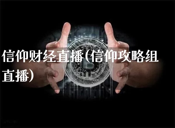 信仰财经直播(信仰攻略组直播)_https://www.lclxwz.com_大商所_第1张